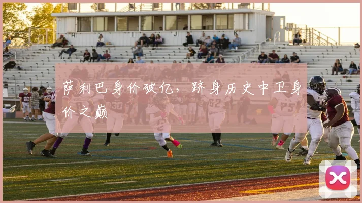 萨利巴身价破亿,跻身历史中卫身价之巅