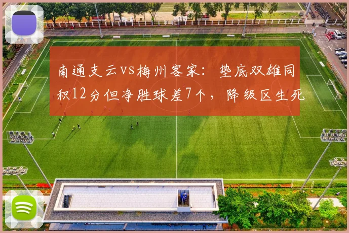 南通支云vs梅州客家：垫底双雄同积12分但净胜球差7个，降级区生死战谁先逃离？